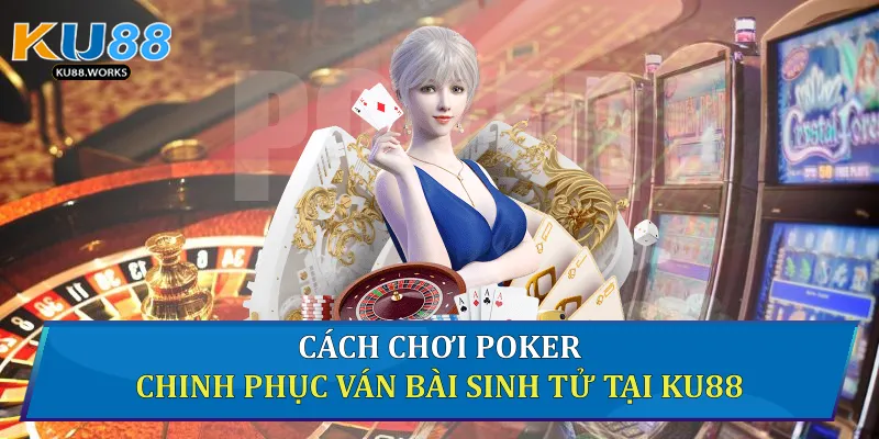 Cách Chơi Poker Chinh Phục Ván Bài Sinh Tử Tại Ku88 Cách chơi Poker