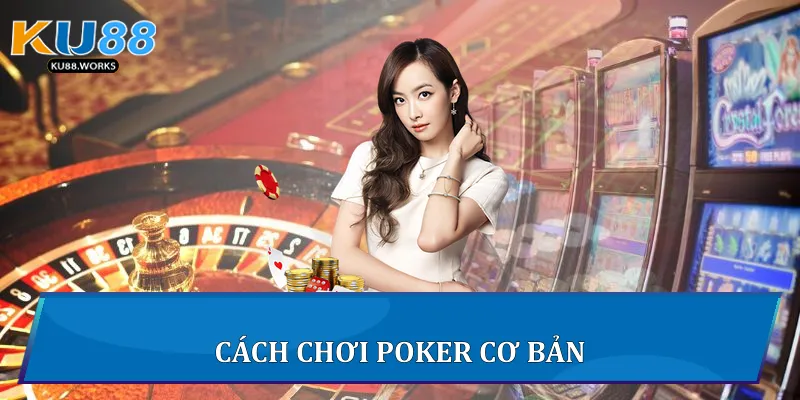 Cách Chơi Poker Chinh Phục Ván Bài Sinh Tử Tại Ku88 Cách chơi Poker cơ bản