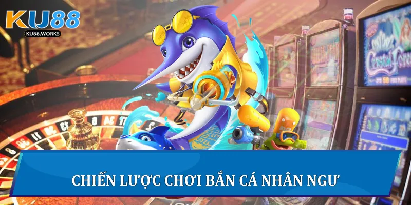 Bắn Cá Nhân Ngư - Cuộc Săn Đại Dương Hấp Dẫn Tại Ku88 Chiến lược chơi bắn cá nhân ngư